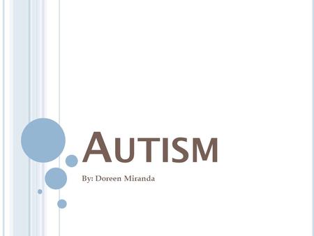 A UTISM By: Doreen Miranda. What is Autism? Autism is a developmental disorder that appears in the first three years of life and affects the brain's normal.