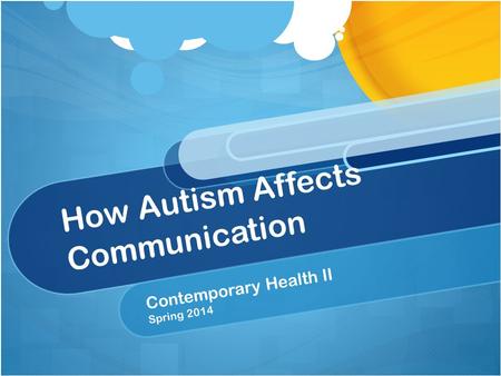 How Autism Affects Communication Contemporary Health II Spring 2014.
