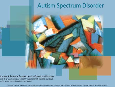 Source: A Parent’s Guide to Autism Spectrum Disorder Copyright © Notice: The materials are copyrighted © and trademarked ™ as the property of The Curriculum.