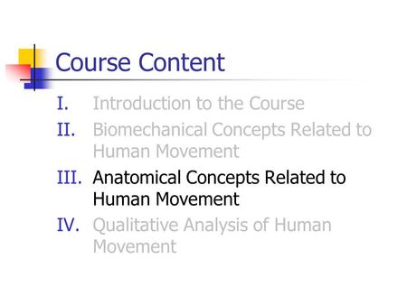 Course Content I.Introduction to the Course II.Biomechanical Concepts Related to Human Movement III.Anatomical Concepts Related to Human Movement IV.Qualitative.