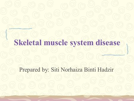 Skeletal muscle system disease Prepared by: Siti Norhaiza Binti Hadzir.