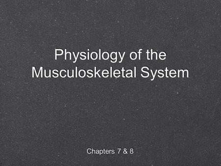 Physiology of the Musculoskeletal System Chapters 7 & 8.