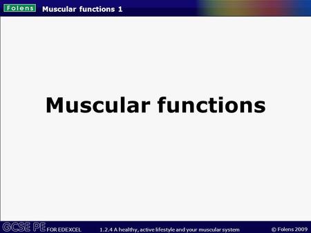 © Folens 2009 FOR EDEXCEL 1.2.4 A healthy, active lifestyle and your muscular system Muscular functions 1 Muscular functions.