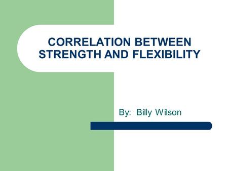 CORRELATION BETWEEN STRENGTH AND FLEXIBILITY By: Billy Wilson.