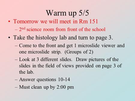 Warm up 5/5 Tomorrow we will meet in Rm 151 –2 nd science room from front of the school Take the histology lab and turn to page 3. –Come to the front and.