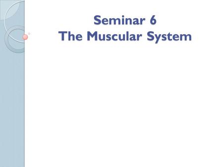 Seminar 6 The Muscular System