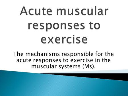 The mechanisms responsible for the acute responses to exercise in the muscular systems (Ms).