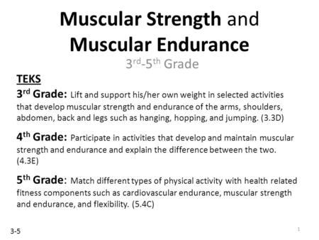 Muscular Strength and Muscular Endurance 3 rd -5 th Grade TEKS 3 rd Grade: Lift and support his/her own weight in selected activities that develop muscular.