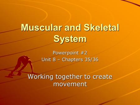 Muscular and Skeletal System Powerpoint #2 Unit 8 – Chapters 35/36 Working together to create movement.