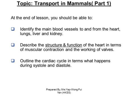Prepared By, Mrs Yap-Wong Fui Yen (HKSS) Topic: Transport in Mammals( Part 1) At the end of lesson, you should be able to:  Identify the main blood vessels.