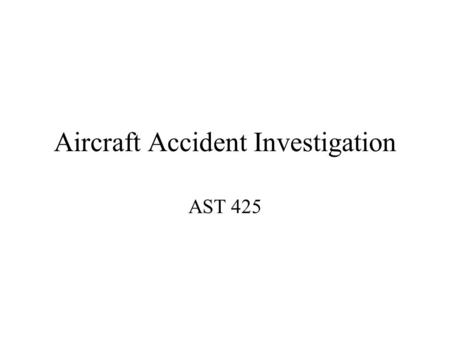 Aircraft Accident Investigation AST 425. Accident investigation Who is involved in an aircraft flight prior to an accident: Pilots Passengers ATC/FSS.