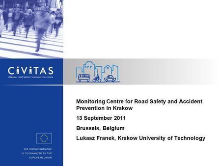 Monitoring Centre for Road Safety and Accident Prevention in Krakow 13 September 2011 Brussels, Belgium Lukasz Franek, Krakow University of Technology.