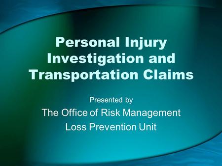 Personal Injury Investigation and Transportation Claims Presented by The Office of Risk Management Loss Prevention Unit.