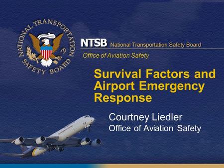 Office of Aviation Safety Courtney Liedler Office of Aviation Safety Survival Factors and Airport Emergency Response.