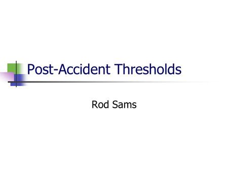 Post-Accident Thresholds Rod Sams Overview New post-accident regulations Who & When to Test Common Problems Group exercise – Scenarios Questions.