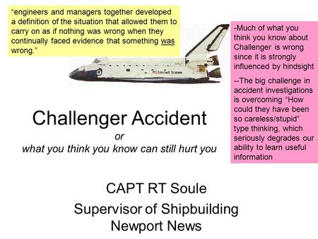 Challenger Accident or what you think you know can still hurt you CAPT RT Soule Supervisor of Shipbuilding Newport News “engineers and managers together.
