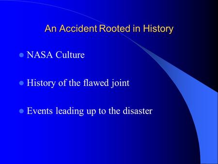 An Accident Rooted in History NASA Culture History of the flawed joint Events leading up to the disaster.