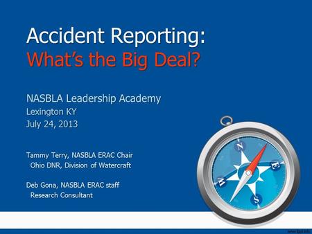 Accident Reporting: What’s the Big Deal? NASBLA Leadership Academy Lexington KY July 24, 2013 Tammy Terry, NASBLA ERAC Chair Ohio DNR, Division of Watercraft.