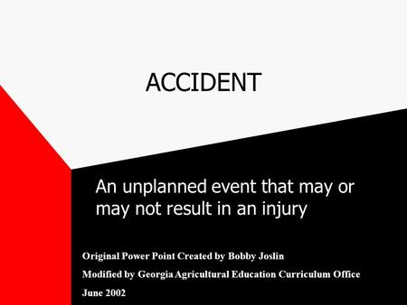 ACCIDENT An unplanned event that may or may not result in an injury Original Power Point Created by Bobby Joslin Modified by Georgia Agricultural Education.
