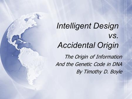 Intelligent Design vs. Accidental Origin The Origin of Information And the Genetic Code in DNA By Timothy D. Boyle The Origin of Information And the Genetic.