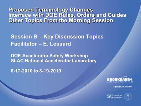 Session B – Key Discussion Topics Facilitator – E. Lessard DOE Accelerator Safety Workshop SLAC National Accelerator Laboratory 8-17-2010 to 8-19-2010.