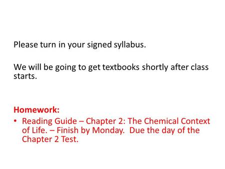 Please turn in your signed syllabus. We will be going to get textbooks shortly after class starts. Homework: Reading Guide – Chapter 2: The Chemical Context.