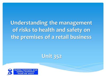 Understanding the management of risks to health and safety on the premises of a retail business Unit 352.