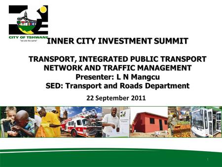 INNER CITY INVESTMENT SUMMIT TRANSPORT, INTEGRATED PUBLIC TRANSPORT NETWORK AND TRAFFIC MANAGEMENT Presenter: L N Mangcu SED: Transport and Roads Department.