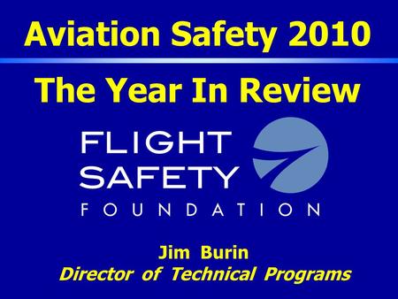 Aviation Safety 2010 The Year In Review Jim Burin Director of Technical Programs.