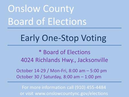 Onslow County Board of Elections Early One-Stop Voting * Board of Elections 4024 Richlands Hwy., Jacksonville October 14-29 / Mon-Fri, 8:00 am – 5:00 pm.