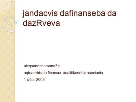 Jandacvis dafinanseba da dazRveva aleqsandre omanaZe aqtuarebis da finansuri analitikosebis asociacia 1 ivlisi, 2009.