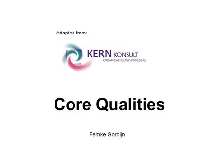 Core Qualities Femke Gordijn Adapted from:. A Core Quality is… The specific strength of a person usually taken for granted Characteristics that belong.