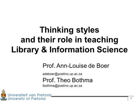 1 Thinking styles and their role in teaching Library & Information Science Prof. Ann-Louise de Boer Prof. Theo Bothma