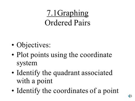 7.1Graphing Ordered Pairs Objectives: Plot points using the coordinate system Identify the quadrant associated with a point Identify the coordinates of.