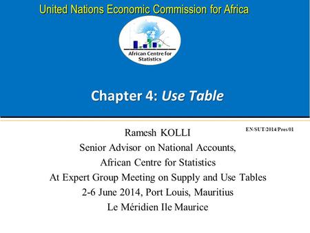 African Centre for Statistics United Nations Economic Commission for Africa Chapter 4: Use Table Ramesh KOLLI Senior Advisor on National Accounts, African.