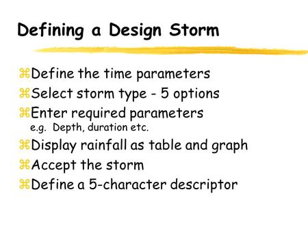 Defining a Design Storm zDefine the time parameters zSelect storm type - 5 options zEnter required parameters e.g. Depth, duration etc. zDisplay rainfall.