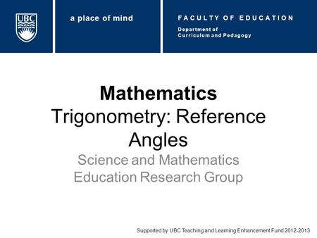 Mathematics Trigonometry: Reference Angles Science and Mathematics Education Research Group Supported by UBC Teaching and Learning Enhancement Fund 2012-2013.