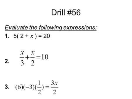 Drill #56 Evaluate the following expressions: 1. 	5( 2 + x ) = 20 2. 3.