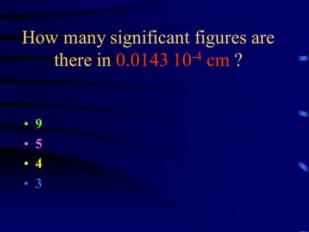 How many significant figures are there in 0.0143 10 -4 cm ? 9 5 4 3.