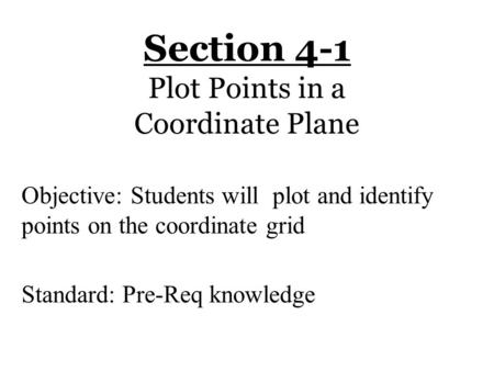 Section 4-1 Plot Points in a Coordinate Plane Objective: Students will plot and identify points on the coordinate grid Standard: Pre-Req knowledge.
