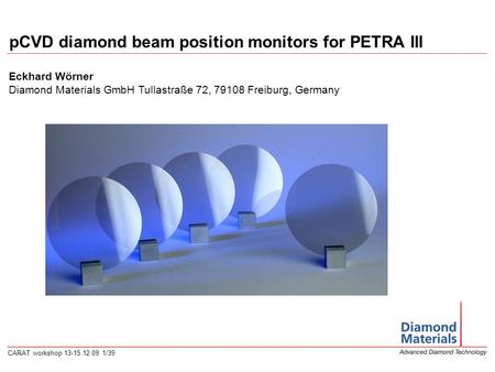 CARAT workshop 13-15.12.09 1/39 pCVD diamond beam position monitors for PETRA III Eckhard Wörner Diamond Materials GmbH Tullastraße 72, 79108 Freiburg,