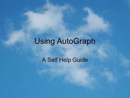Using AutoGraph A Self Help Guide.
