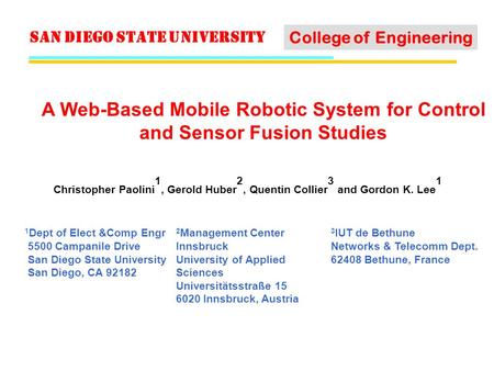 San Diego State University College of Engineering A Web-Based Mobile Robotic System for Control and Sensor Fusion Studies Christopher Paolini 1, Gerold.