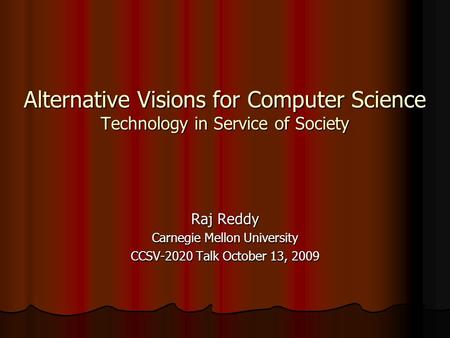Alternative Visions for Computer Science Technology in Service of Society Raj Reddy Carnegie Mellon University CCSV-2020 Talk October 13, 2009.