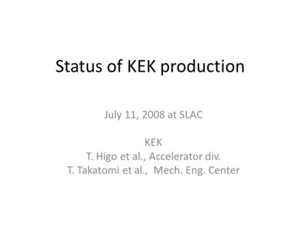 Status of KEK production July 11, 2008 at SLAC KEK T. Higo et al., Accelerator div. T. Takatomi et al., Mech. Eng. Center.