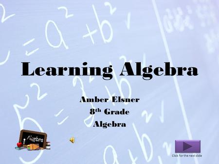 Learning Algebra Amber Elsner 8 th Grade Algebra Click for the next slide.