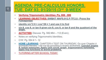 AGENDA: PRE-CALCULUS HONORS. TUE. DAY 93; 01/20/15 (3 rd 9-WEEK Verifying Trigonometric Identities; Pg. 586 - 595 LEARNING OBJECTIVES; SWBAT: MAFS.912.F-TF.3.8.