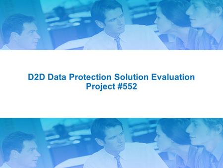 1 D2D Data Protection Solution Evaluation Project #552.