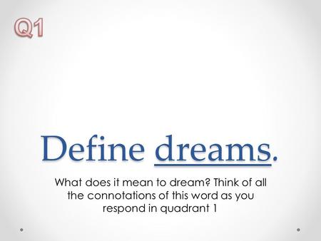 Define dreams. What does it mean to dream? Think of all the connotations of this word as you respond in quadrant 1.