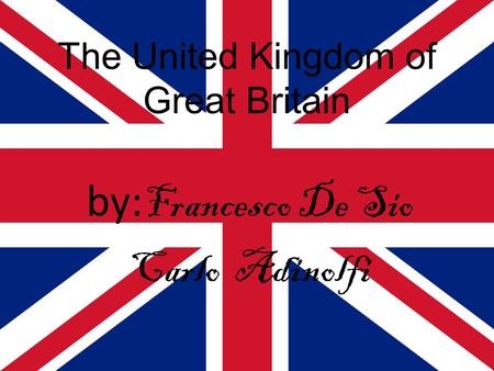 The United Kingdom of Great Britain by: Francesco De Sio Carlo Adinolfi.
